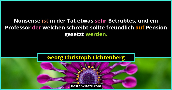 Nonsense ist in der Tat etwas sehr Betrübtes, und ein Professor der welchen schreibt sollte freundlich auf Pension geset... - Georg Christoph Lichtenberg