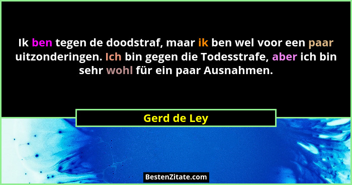 Ik ben tegen de doodstraf, maar ik ben wel voor een paar uitzonderingen. Ich bin gegen die Todesstrafe, aber ich bin sehr wohl für ein p... - Gerd de Ley