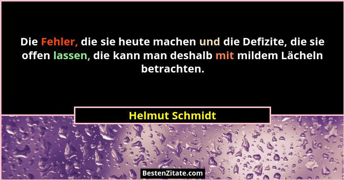 Die Fehler, die sie heute machen und die Defizite, die sie offen lassen, die kann man deshalb mit mildem Lächeln betrachten.... - Helmut Schmidt