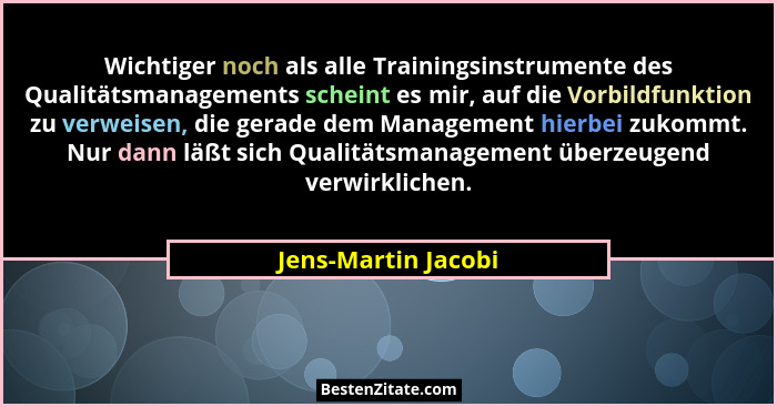 Wichtiger noch als alle Trainingsinstrumente des Qualitätsmanagements scheint es mir, auf die Vorbildfunktion zu verweisen, die g... - Jens-Martin Jacobi