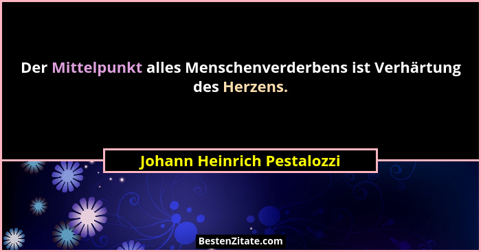 Der Mittelpunkt alles Menschenverderbens ist Verhärtung des Herzens.... - Johann Heinrich Pestalozzi