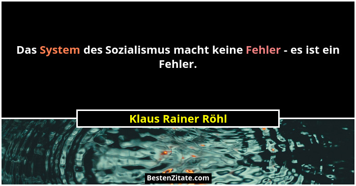 Das System des Sozialismus macht keine Fehler - es ist ein Fehler.... - Klaus Rainer Röhl