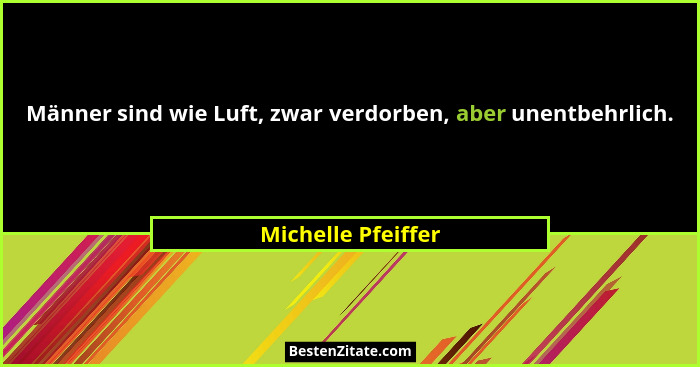Männer sind wie Luft, zwar verdorben, aber unentbehrlich.... - Michelle Pfeiffer