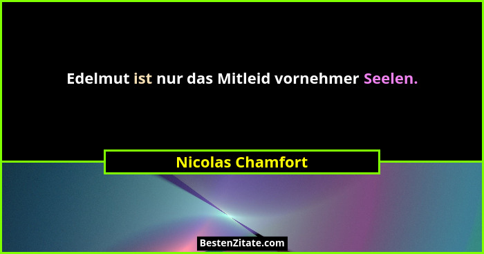 Edelmut ist nur das Mitleid vornehmer Seelen.... - Nicolas Chamfort