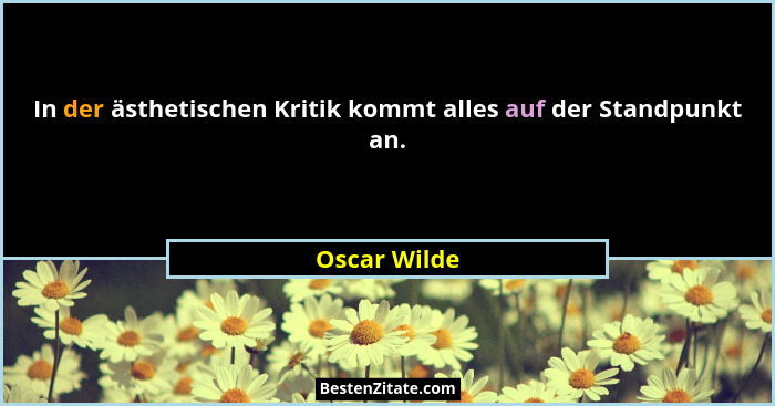 In der ästhetischen Kritik kommt alles auf der Standpunkt an.... - Oscar Wilde