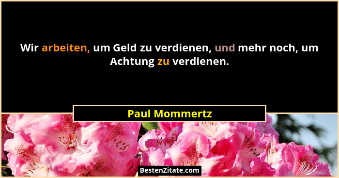Wir arbeiten, um Geld zu verdienen, und mehr noch, um Achtung zu verdienen.... - Paul Mommertz