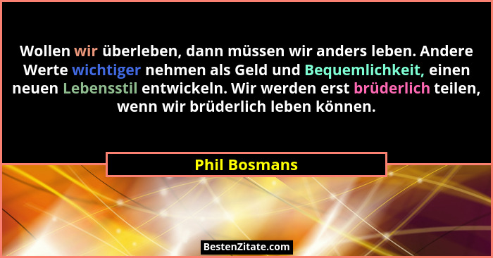 Wollen wir überleben, dann müssen wir anders leben. Andere Werte wichtiger nehmen als Geld und Bequemlichkeit, einen neuen Lebensstil e... - Phil Bosmans
