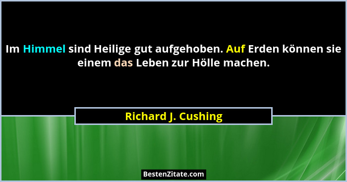 Im Himmel sind Heilige gut aufgehoben. Auf Erden können sie einem das Leben zur Hölle machen.... - Richard J. Cushing