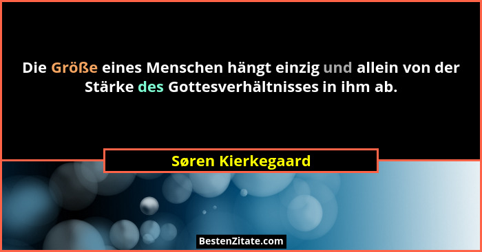 Die Größe eines Menschen hängt einzig und allein von der Stärke des Gottesverhältnisses in ihm ab.... - Søren Kierkegaard