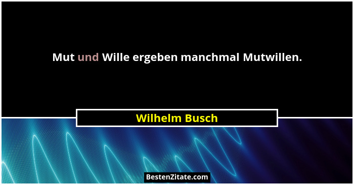 Mut und Wille ergeben manchmal Mutwillen.... - Wilhelm Busch