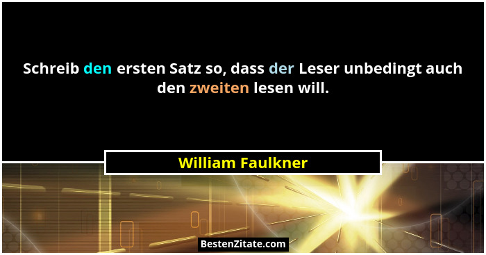 Schreib den ersten Satz so, dass der Leser unbedingt auch den zweiten lesen will.... - William Faulkner