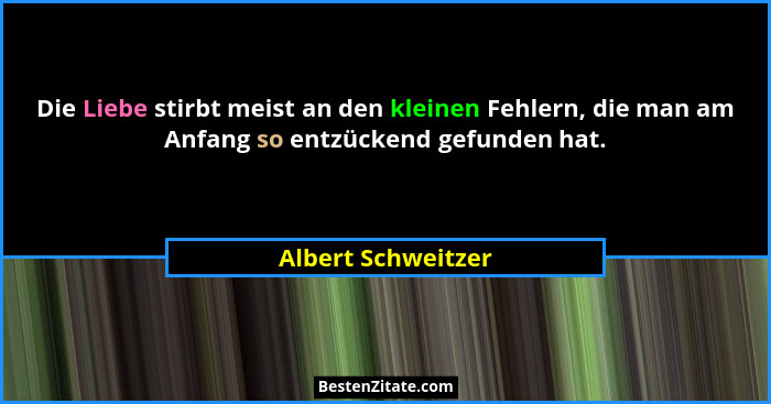 Die Liebe stirbt meist an den kleinen Fehlern, die man am Anfang so entzückend gefunden hat.... - Albert Schweitzer
