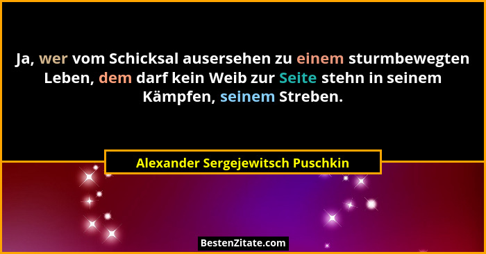 Ja, wer vom Schicksal ausersehen zu einem sturmbewegten Leben, dem darf kein Weib zur Seite stehn in seinem Kämpfen... - Alexander Sergejewitsch Puschkin