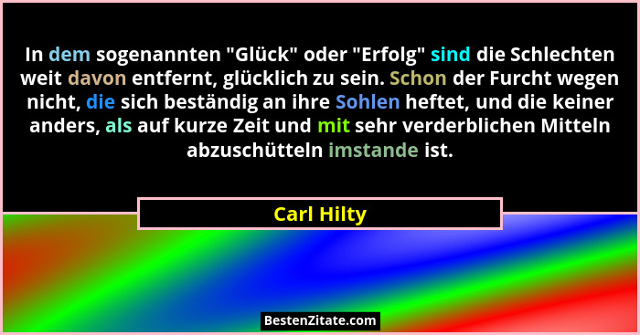 In dem sogenannten "Glück" oder "Erfolg" sind die Schlechten weit davon entfernt, glücklich zu sein. Schon der Furcht weg... - Carl Hilty