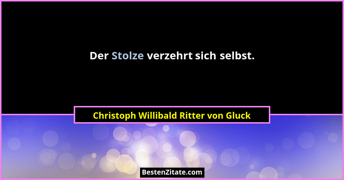 Der Stolze verzehrt sich selbst.... - Christoph Willibald Ritter von Gluck