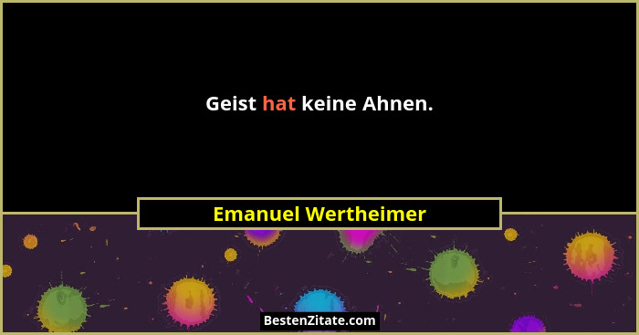 Geist hat keine Ahnen.... - Emanuel Wertheimer