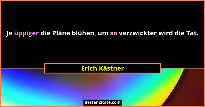 Je üppiger die Pläne blühen, um so verzwickter wird die Tat.... - Erich Kästner