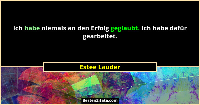 Ich habe niemals an den Erfolg geglaubt. Ich habe dafür gearbeitet.... - Estee Lauder