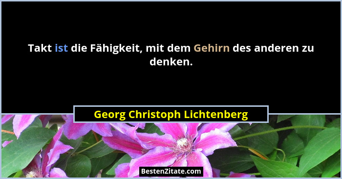 Takt ist die Fähigkeit, mit dem Gehirn des anderen zu denken.... - Georg Christoph Lichtenberg