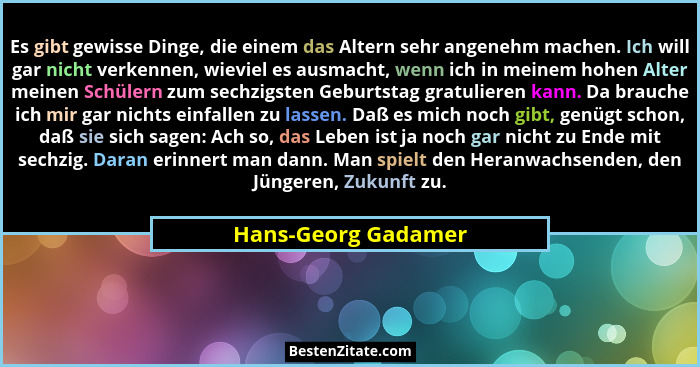 Es gibt gewisse Dinge, die einem das Altern sehr angenehm machen. Ich will gar nicht verkennen, wieviel es ausmacht, wenn ich in... - Hans-Georg Gadamer