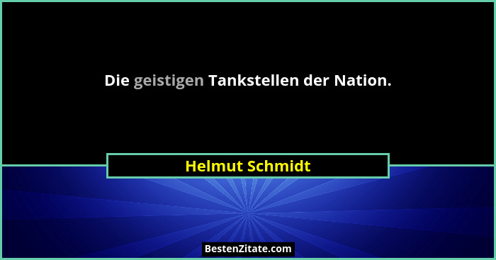 Die geistigen Tankstellen der Nation.... - Helmut Schmidt
