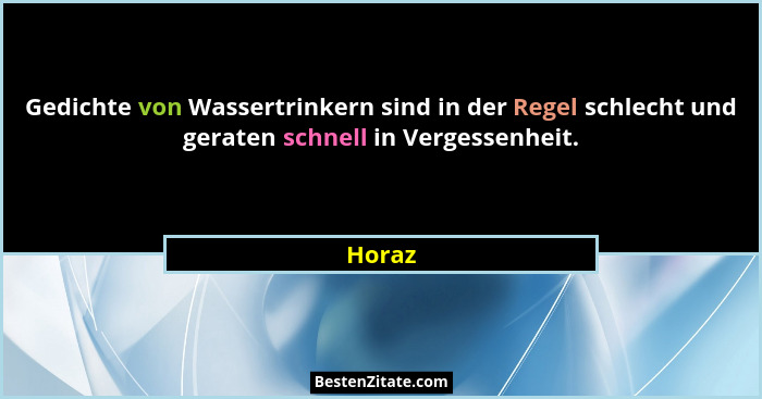 Gedichte von Wassertrinkern sind in der Regel schlecht und geraten schnell in Vergessenheit.... - Horaz