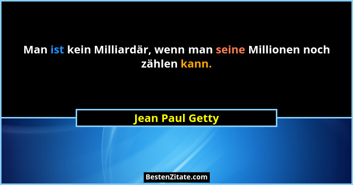 Man ist kein Milliardär, wenn man seine Millionen noch zählen kann.... - Jean Paul Getty