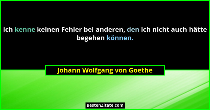 Ich kenne keinen Fehler bei anderen, den ich nicht auch hätte begehen können.... - Johann Wolfgang von Goethe