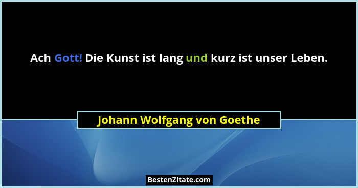 Ach Gott! Die Kunst ist lang und kurz ist unser Leben.... - Johann Wolfgang von Goethe