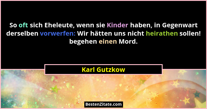 So oft sich Eheleute, wenn sie Kinder haben, in Gegenwart derselben vorwerfen: Wir hätten uns nicht heirathen sollen! begehen einen Mor... - Karl Gutzkow