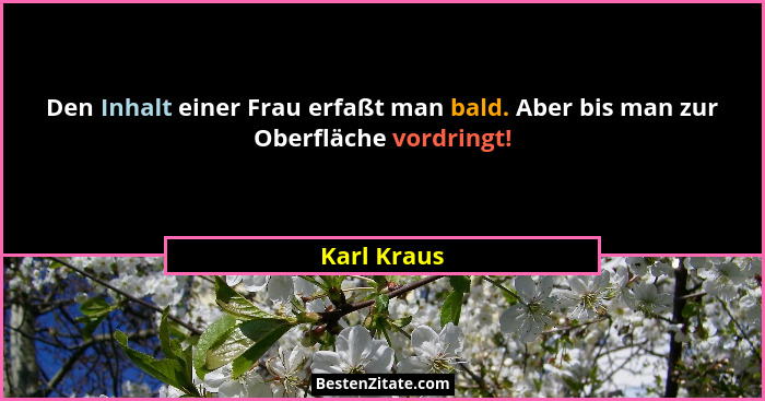 Den Inhalt einer Frau erfaßt man bald. Aber bis man zur Oberfläche vordringt!... - Karl Kraus