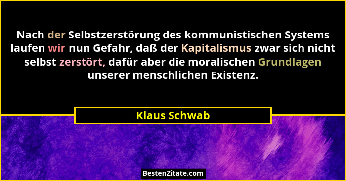 Nach der Selbstzerstörung des kommunistischen Systems laufen wir nun Gefahr, daß der Kapitalismus zwar sich nicht selbst zerstört, dafü... - Klaus Schwab