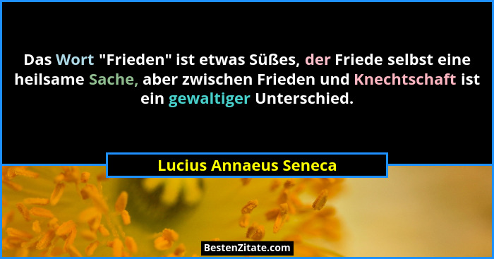 Das Wort "Frieden" ist etwas Süßes, der Friede selbst eine heilsame Sache, aber zwischen Frieden und Knechtschaft ist... - Lucius Annaeus Seneca