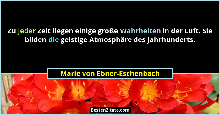Zu jeder Zeit liegen einige große Wahrheiten in der Luft. Sie bilden die geistige Atmosphäre des Jahrhunderts.... - Marie von Ebner-Eschenbach