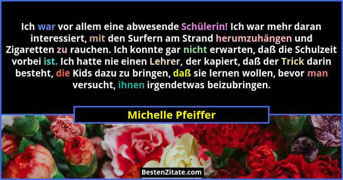 Ich war vor allem eine abwesende Schülerin! Ich war mehr daran interessiert, mit den Surfern am Strand herumzuhängen und Zigarette... - Michelle Pfeiffer