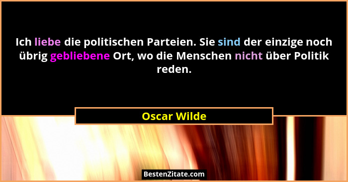Ich liebe die politischen Parteien. Sie sind der einzige noch übrig gebliebene Ort, wo die Menschen nicht über Politik reden.... - Oscar Wilde