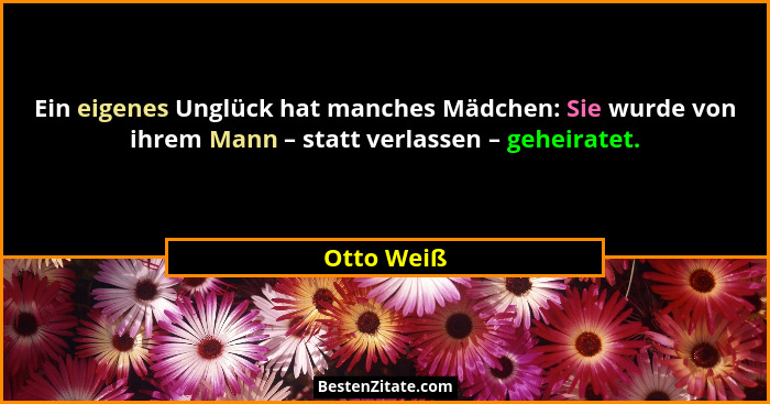 Ein eigenes Unglück hat manches Mädchen: Sie wurde von ihrem Mann – statt verlassen – geheiratet.... - Otto Weiß