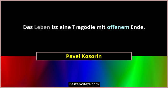 Das Leben ist eine Tragödie mit offenem Ende.... - Pavel Kosorin