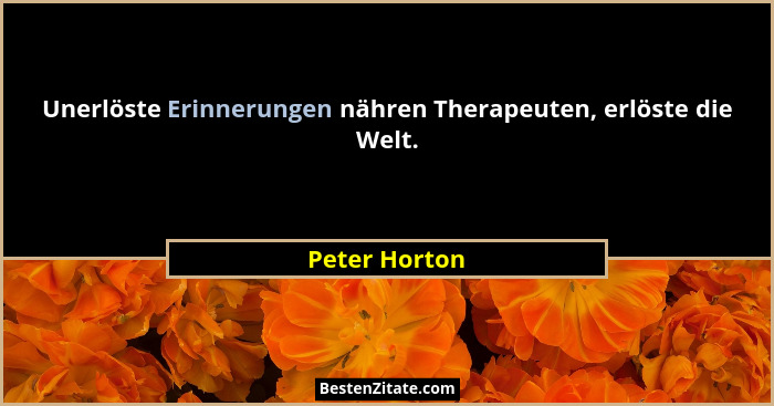 Unerlöste Erinnerungen nähren Therapeuten, erlöste die Welt.... - Peter Horton