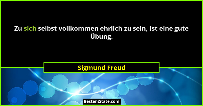 Zu sich selbst vollkommen ehrlich zu sein, ist eine gute Übung.... - Sigmund Freud