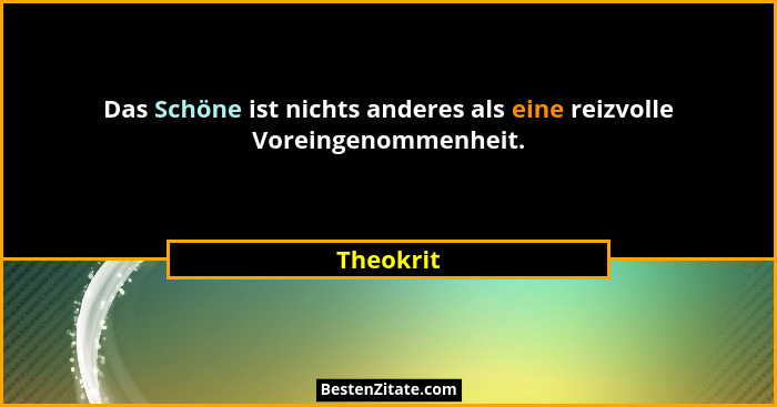 Das Schöne ist nichts anderes als eine reizvolle Voreingenommenheit.... - Theokrit