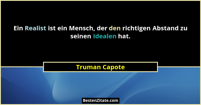 Ein Realist ist ein Mensch, der den richtigen Abstand zu seinen Idealen hat.... - Truman Capote