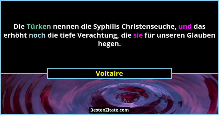Die Türken nennen die Syphilis Christenseuche, und das erhöht noch die tiefe Verachtung, die sie für unseren Glauben hegen.... - Voltaire