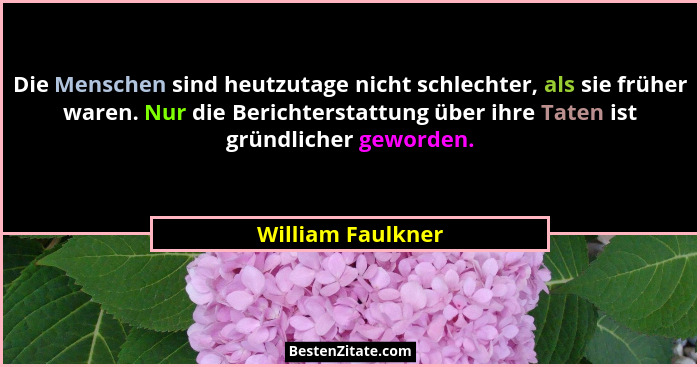 Die Menschen sind heutzutage nicht schlechter, als sie früher waren. Nur die Berichterstattung über ihre Taten ist gründlicher gewo... - William Faulkner