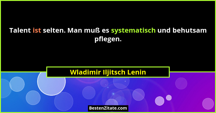 Talent ist selten. Man muß es systematisch und behutsam pflegen.... - Wladimir Iljitsch Lenin