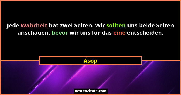 Jede Wahrheit hat zwei Seiten. Wir sollten uns beide Seiten anschauen, bevor wir uns für das eine entscheiden.... - Äsop