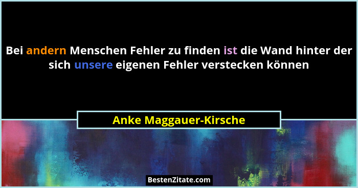 Bei andern Menschen Fehler zu finden ist die Wand hinter der sich unsere eigenen Fehler verstecken können... - Anke Maggauer-Kirsche