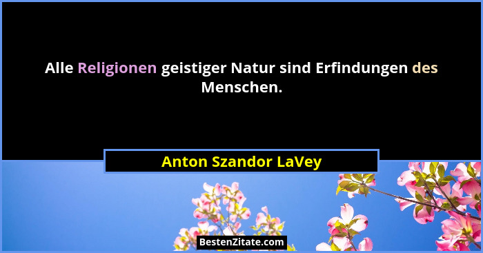 Alle Religionen geistiger Natur sind Erfindungen des Menschen.... - Anton Szandor LaVey