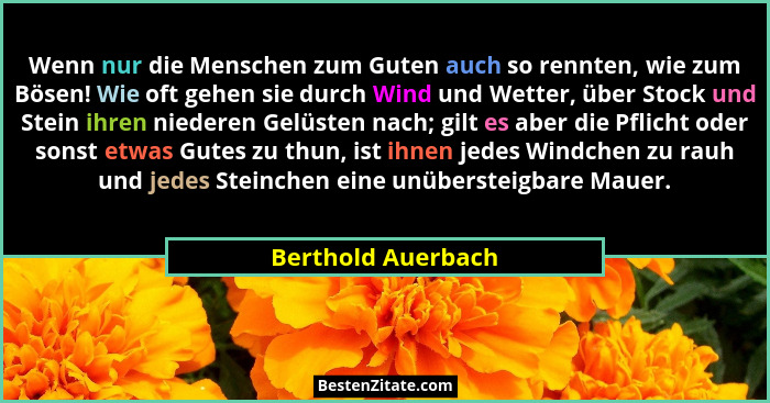 Wenn nur die Menschen zum Guten auch so rennten, wie zum Bösen! Wie oft gehen sie durch Wind und Wetter, über Stock und Stein ihre... - Berthold Auerbach
