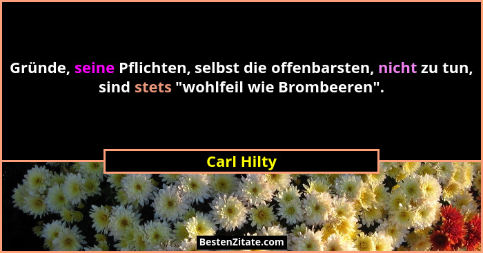 Gründe, seine Pflichten, selbst die offenbarsten, nicht zu tun, sind stets "wohlfeil wie Brombeeren".... - Carl Hilty